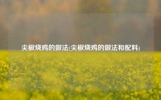 尖椒烧鸡的做法(尖椒烧鸡的做法和配料)