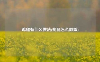 鸡腿有什么做法(鸡腿怎么做做)