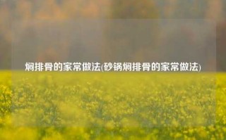 焖排骨的家常做法(砂锅焖排骨的家常做法)