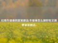 红烧牛排骨的家常做法(牛排骨怎么做好吃又简单家常做法)
