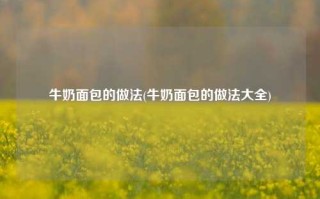 牛奶面包的做法(牛奶面包的做法大全)
