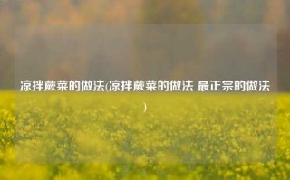 凉拌蕨菜的做法(凉拌蕨菜的做法 最正宗的做法)