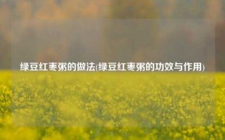 绿豆红枣粥的做法(绿豆红枣粥的功效与作用)