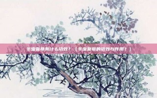 冬虫夏草有什么功效？（冬虫夏草的功效与作用？）