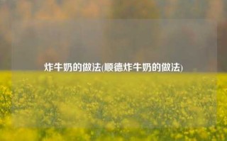 炸牛奶的做法(顺德炸牛奶的做法)