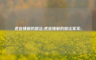 虎皮辣椒的做法(虎皮辣椒的做法家常)