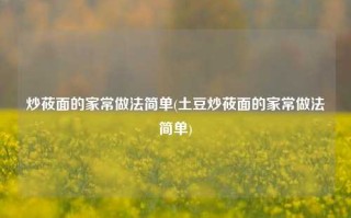 炒莜面的家常做法简单(土豆炒莜面的家常做法简单)