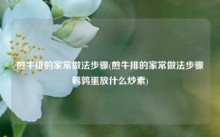 煎牛排的家常做法步骤(煎牛排的家常做法步骤鹌鹑蛋放什么炒素)