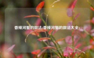 香辣河蟹的做法(香辣河蟹的做法大全)