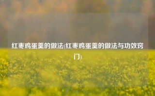 红枣鸡蛋羹的做法(红枣鸡蛋羹的做法与功效窍门)