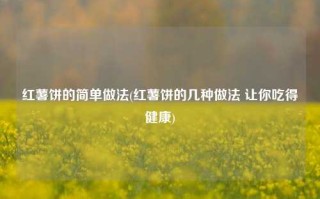 红薯饼的简单做法(红薯饼的几种做法 让你吃得健康)