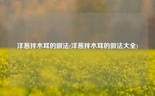 洋葱拌木耳的做法(洋葱拌木耳的做法大全)