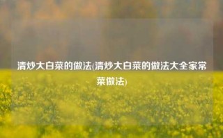 清炒大白菜的做法(清炒大白菜的做法大全家常菜做法)