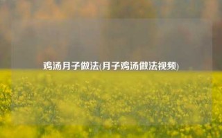 鸡汤月子做法(月子鸡汤做法视频)