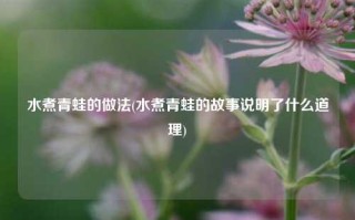 水煮青蛙的做法(水煮青蛙的故事说明了什么道理)