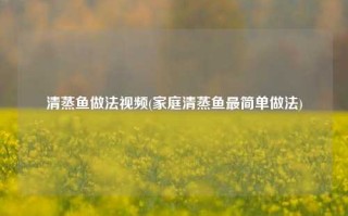 清蒸鱼做法视频(家庭清蒸鱼最简单做法)
