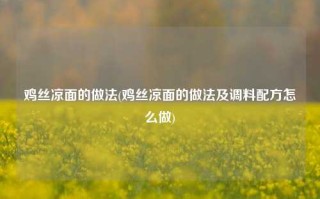 鸡丝凉面的做法(鸡丝凉面的做法及调料配方怎么做)