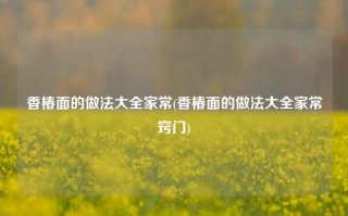 香椿面的做法大全家常(香椿面的做法大全家常窍门)