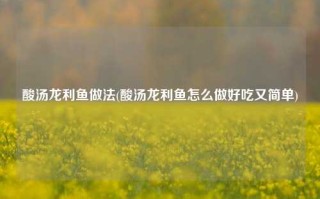 酸汤龙利鱼做法(酸汤龙利鱼怎么做好吃又简单)