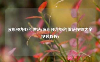 波斯顿龙虾的做法(波斯顿龙虾的做法视频大全视频教程)