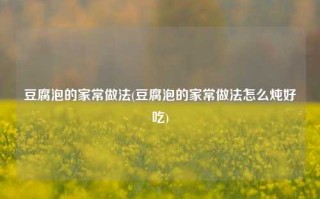 豆腐泡的家常做法(豆腐泡的家常做法怎么炖好吃)