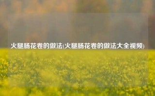 火腿肠花卷的做法(火腿肠花卷的做法大全视频)