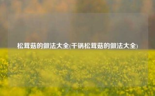 松茸菇的做法大全(干锅松茸菇的做法大全)