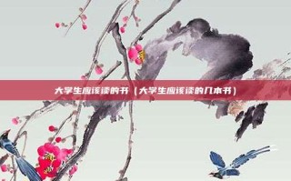 大学生应该读的书（大学生应该读的几本书）