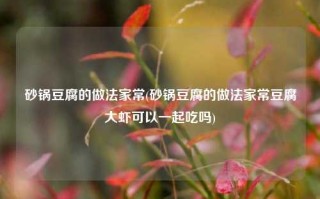砂锅豆腐的做法家常(砂锅豆腐的做法家常豆腐大虾可以一起吃吗)