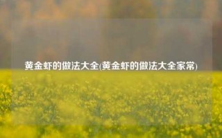 黄金虾的做法大全(黄金虾的做法大全家常)