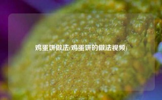鸡蛋饼做法(鸡蛋饼的做法视频)