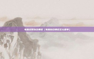 电脑经常自动重启（电脑自动重启怎么回事）