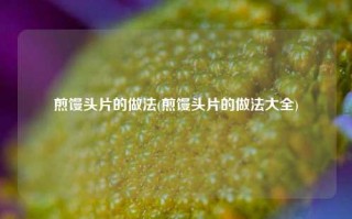 煎馒头片的做法(煎馒头片的做法大全)