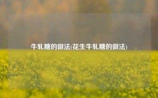 牛轧糖的做法(花生牛轧糖的做法)