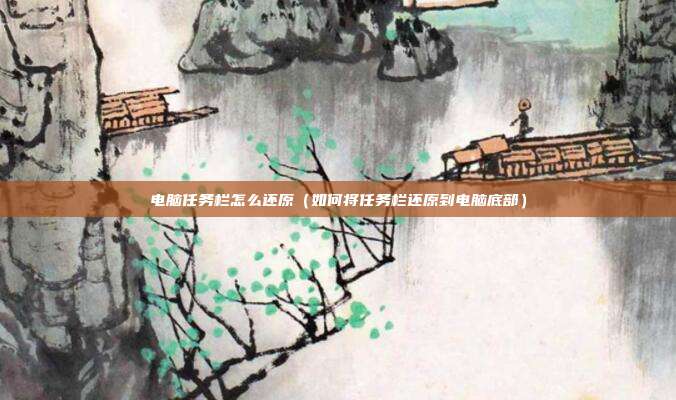 电脑任务栏怎么还原(如何将任务栏还原到电脑底部) 电脑任务栏怎么还原(如何将任务栏还原到电脑底部)