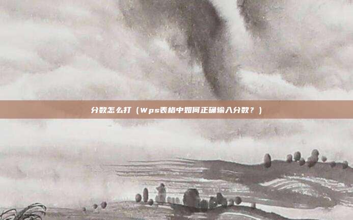 分数怎么打(Wps表格中如何正确输入分数?) 分数怎么打(Wps表格中如何正确输入分数?)