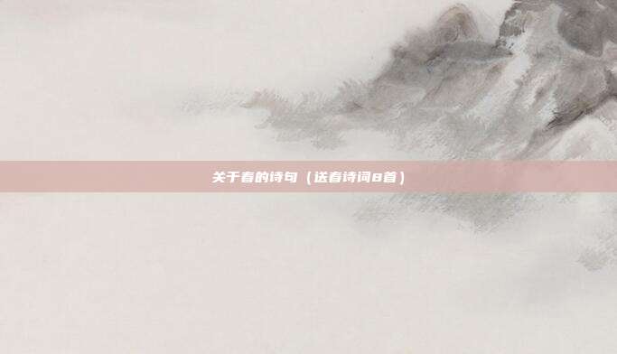 关于春的诗句(送春诗词8首) 关于春的诗句(送春诗词8首)