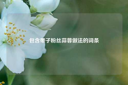 包含带子粉丝蒜蓉做法的词条