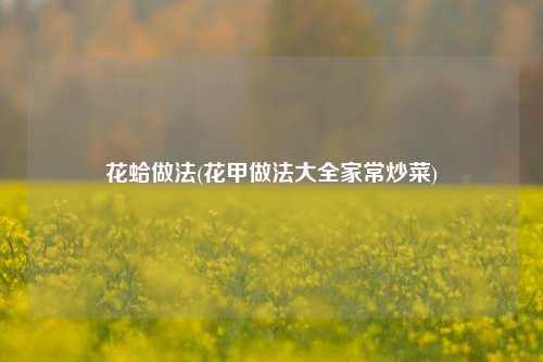 花蛤做法(花甲做法大全家常炒菜)