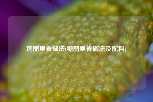 糖醋里脊做法(糖醋里脊做法及配料)
