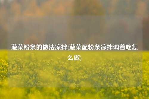 菠菜粉条的做法凉拌(菠菜配粉条凉拌调着吃怎么做)