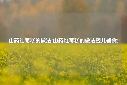 山药红枣糕的做法(山药红枣糕的做法婴儿辅食)