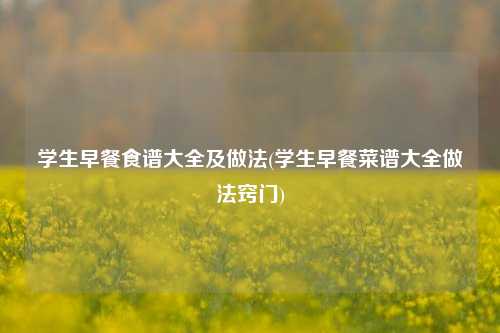 学生早餐食谱大全及做法(学生早餐菜谱大全做法窍门)
