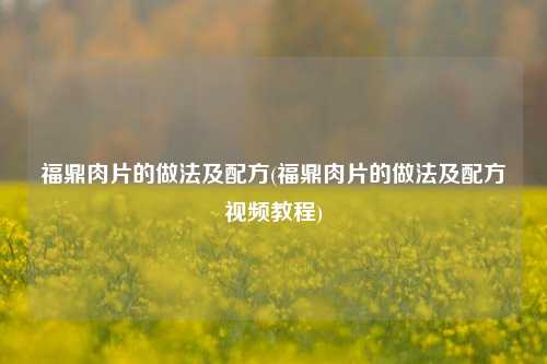 福鼎肉片的做法及配方(福鼎肉片的做法及配方视频教程)