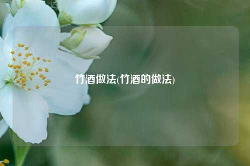 竹酒做法(竹酒的做法)