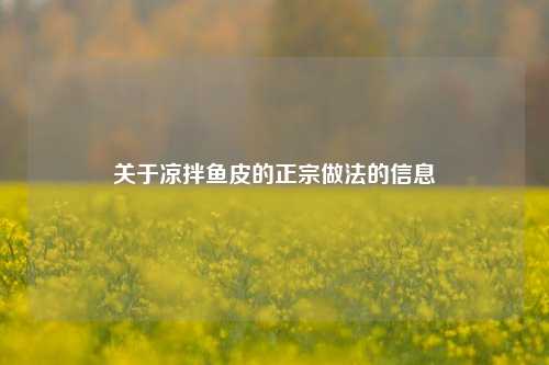 关于凉拌鱼皮的正宗做法的信息