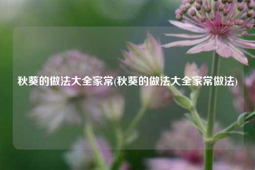 秋葵的做法大全家常(秋葵的做法大全家常做法)